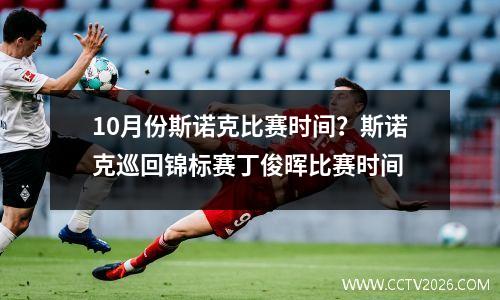 10月份斯诺克比赛时间？斯诺克巡回锦标赛丁俊晖比赛时间