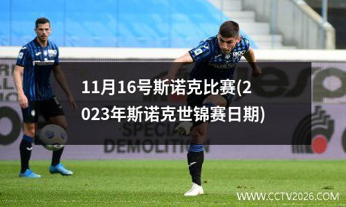 11月16号斯诺克比赛(2023年斯诺克世锦赛日期)
