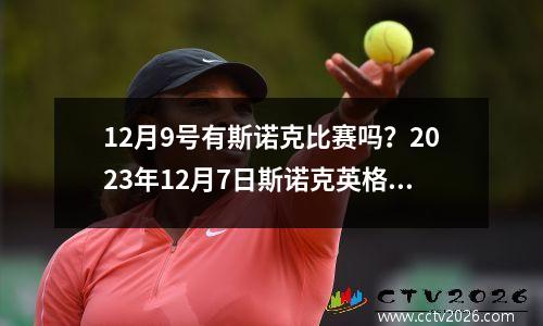 12月9号有斯诺克比赛吗？2023年12月7日斯诺克英格兰公开赛