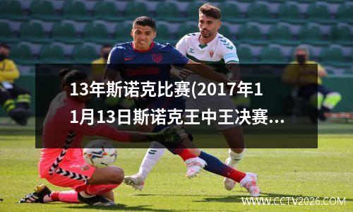 13年斯诺克比赛(2017年11月13日斯诺克王中王决赛墨菲与奥沙利文谁赢了)