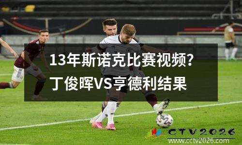 13年斯诺克比赛视频？丁俊晖VS亨德利结果
