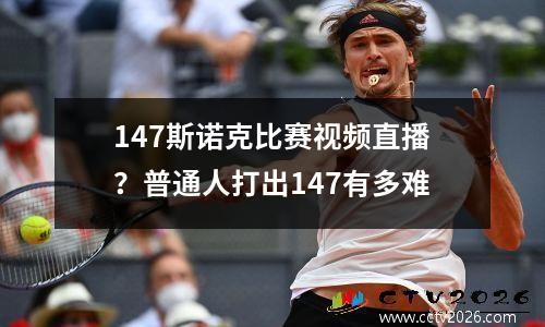 147斯诺克比赛视频直播？普通人打出147有多难