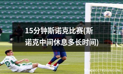 15分钟斯诺克比赛(斯诺克中间休息多长时间)