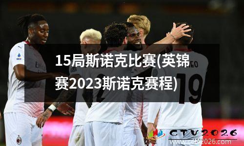 15局斯诺克比赛(英锦赛2023斯诺克赛程)