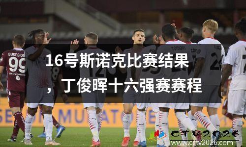 16号斯诺克比赛结果，丁俊晖十六强赛赛程