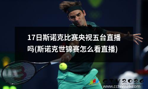 17日斯诺克比赛央视五台直播吗(斯诺克世锦赛怎么看直播)