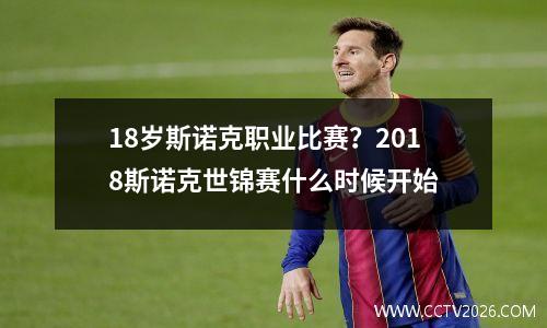 18岁斯诺克职业比赛？2018斯诺克世锦赛什么时候开始