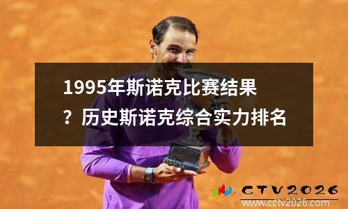 1995年斯诺克比赛结果？历史斯诺克综合实力排名