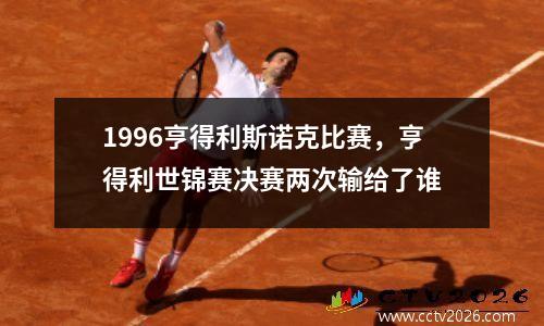 1996亨得利斯诺克比赛，亨得利世锦赛决赛两次输给了谁