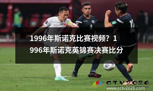 1996年斯诺克比赛视频？1996年斯诺克英锦赛决赛比分
