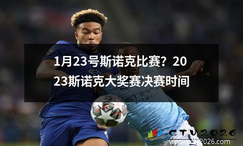 1月23号斯诺克比赛？2023斯诺克大奖赛决赛时间