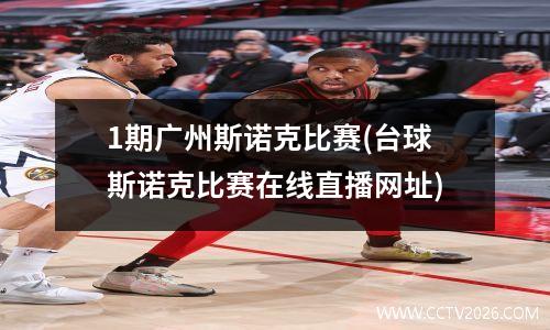 1期广州斯诺克比赛(台球斯诺克比赛在线直播网址)