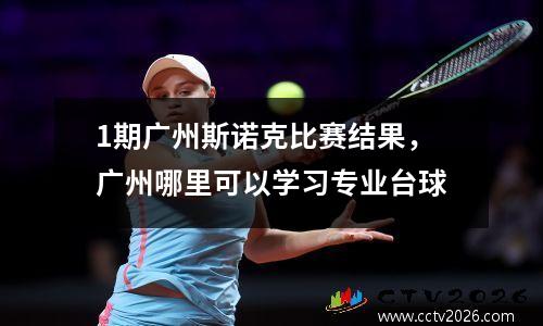 1期广州斯诺克比赛结果，广州哪里可以学习专业台球