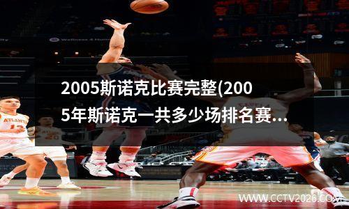 2005斯诺克比赛完整(2005年斯诺克一共多少场排名赛)
