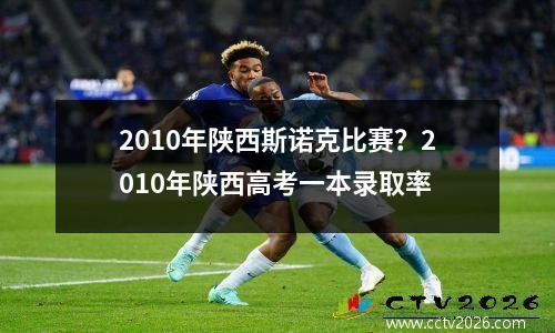 2010年陕西斯诺克比赛？2010年陕西高考一本录取率