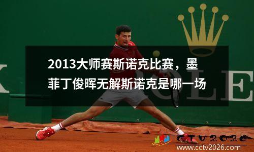 2013大师赛斯诺克比赛，墨菲丁俊晖无解斯诺克是哪一场