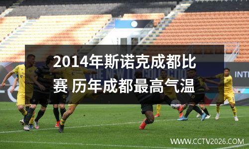 2014年斯诺克成都比赛 历年成都最高气温