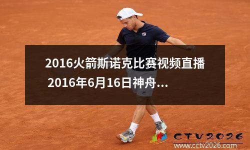 2016火箭斯诺克比赛视频直播 2016年6月16日神舟十一号成功发射