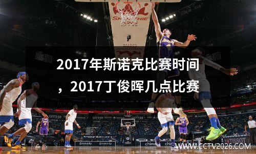 2017年斯诺克比赛时间，2017丁俊晖几点比赛