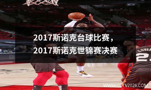 2017斯诺克台球比赛，2017斯诺克世锦赛决赛