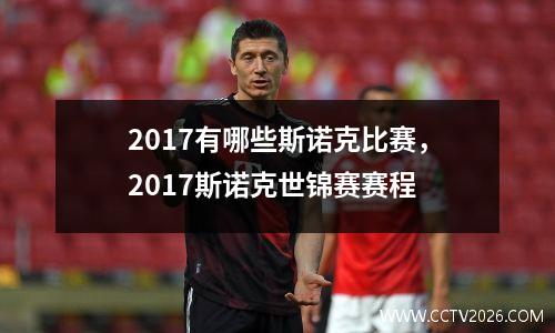 2017有哪些斯诺克比赛，2017斯诺克世锦赛赛程