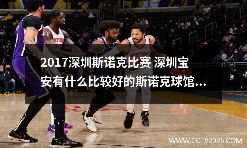 2017深圳斯诺克比赛 深圳宝安有什么比较好的斯诺克球馆可以推荐