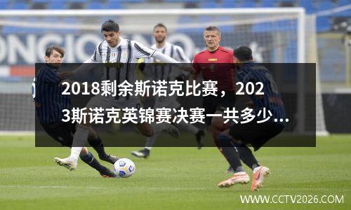2018剩余斯诺克比赛，2023斯诺克英锦赛决赛一共多少局