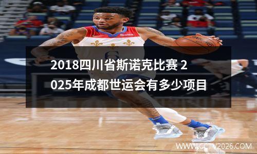 2018四川省斯诺克比赛 2025年成都世运会有多少项目