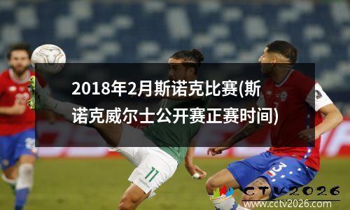 2018年2月斯诺克比赛(斯诺克威尔士公开赛正赛时间)