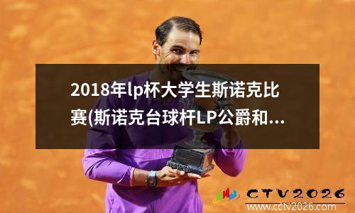 2018年lp杯大学生斯诺克比赛(斯诺克台球杆LP公爵和BS五星哪个好该怎么选呢)