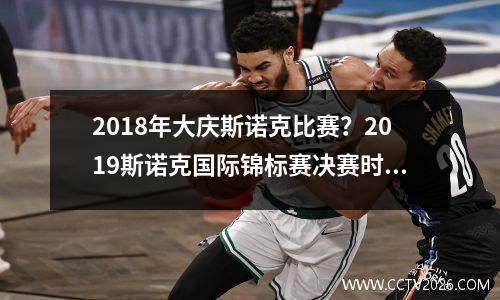 2018年大庆斯诺克比赛？2023斯诺克国际锦标赛决赛时间