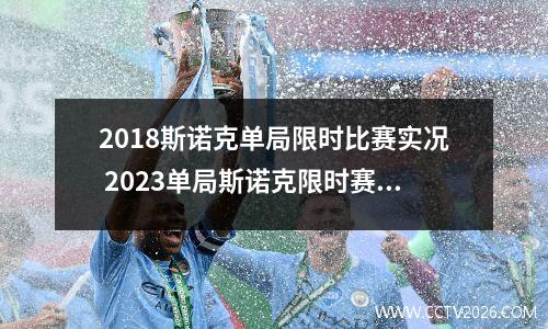 2018斯诺克单局限时比赛实况 2023单局斯诺克限时赛时间