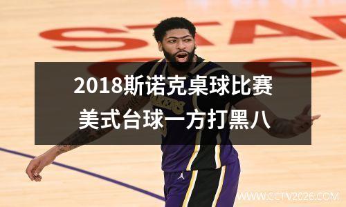 2018斯诺克桌球比赛 美式台球一方打黑八