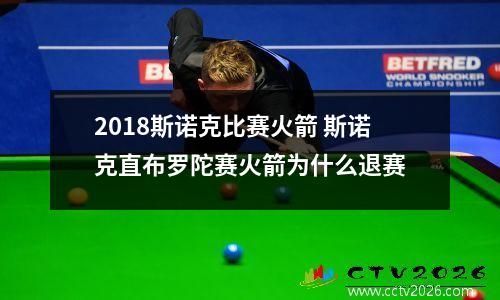 2018斯诺克比赛火箭 斯诺克直布罗陀赛火箭为什么退赛