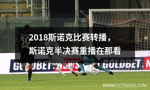 2018斯诺克比赛转播，斯诺克半决赛重播在那看