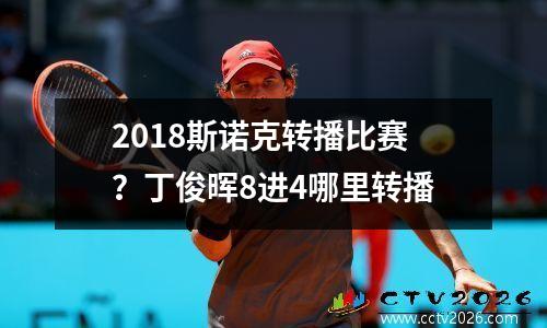 2018斯诺克转播比赛？丁俊晖8进4哪里转播
