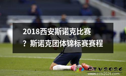 2018西安斯诺克比赛？斯诺克团体锦标赛赛程