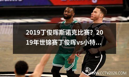 2019丁俊晖斯诺克比赛？2019年世锦赛丁俊晖vs小特谁赢了