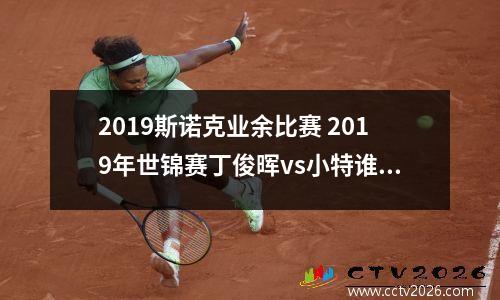 2023斯诺克业余比赛 2019年世锦赛丁俊晖vs小特谁赢了