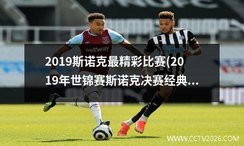 2023斯诺克最精彩比赛(2019年世锦赛斯诺克决赛经典)