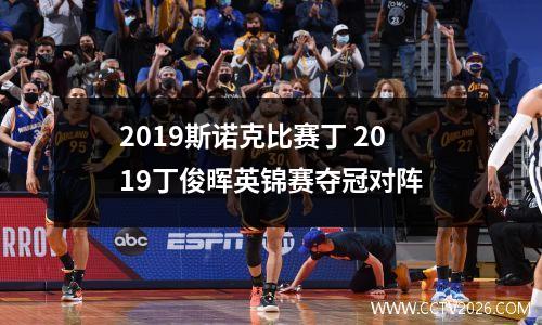 2023斯诺克比赛丁 2019丁俊晖英锦赛夺冠对阵