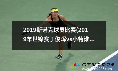 2023斯诺克球员比赛(2019年世锦赛丁俊晖vs小特谁赢了)