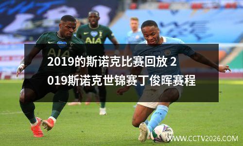 2019的斯诺克比赛回放 2023斯诺克世锦赛丁俊晖赛程