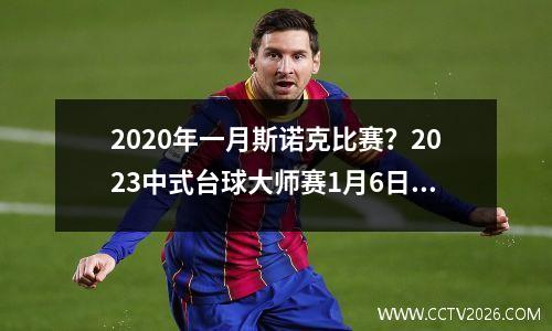 2020年一月斯诺克比赛？2023中式台球大师赛1月6日战况