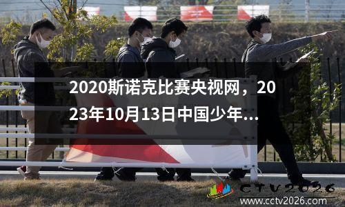 2023斯诺克比赛央视网，2023年10月13日中国少年先锋队