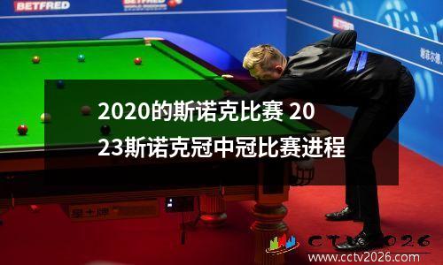 2020的斯诺克比赛 2023斯诺克冠中冠比赛进程
