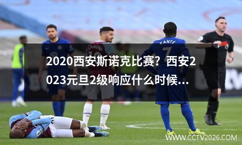 2020西安斯诺克比赛？西安2023元旦2级响应什么时候解除