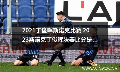 2021丁俊晖斯诺克比赛 2023斯诺克丁俊晖决赛比分是多少