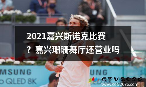 2021嘉兴斯诺克比赛？嘉兴珊珊舞厅还营业吗