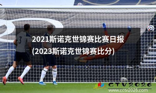 2021斯诺克世锦赛比赛日报(2023斯诺克世锦赛比分)